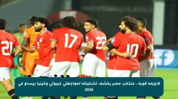 قائمة قوية.. منتخب مصر يكشف تشكيلته لمواجهتي جيبوتي وغينيا بيساو في 2026